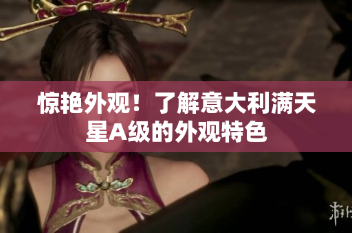 惊艳外观！了解意大利满天星A级的外观特色