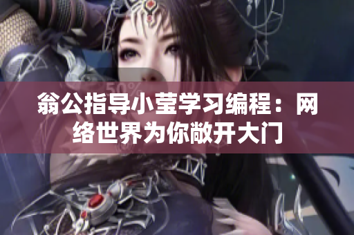 翁公指导小莹学习编程：网络世界为你敞开大门