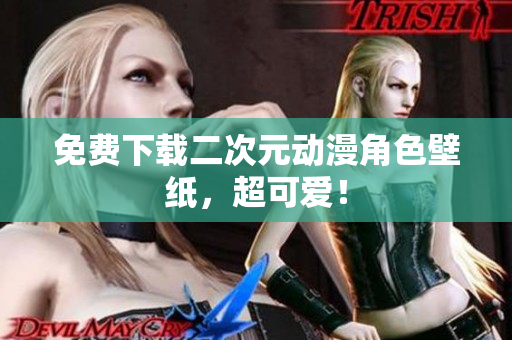 免费下载二次元动漫角色壁纸，超可爱！