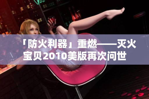 「防火利器」重燃——灭火宝贝2010美版再次问世