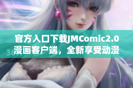 官方入口下载JMComic2.0漫画客户端，全新享受动漫世界