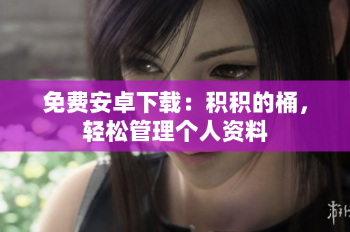 免费安卓下载：积积的桶，轻松管理个人资料