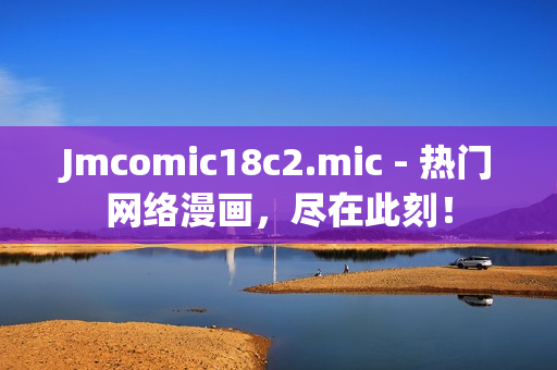 Jmcomic18c2.mic - 热门网络漫画，尽在此刻！