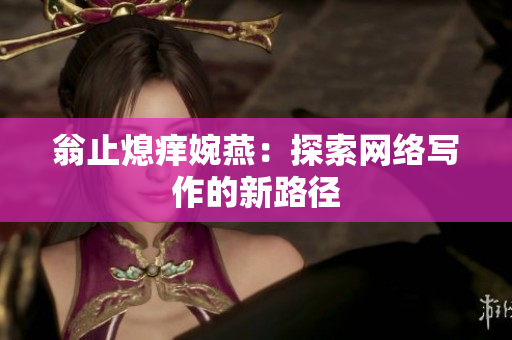 翁止熄痒婉燕：探索网络写作的新路径