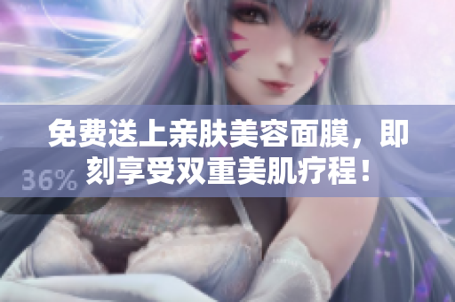 免费送上亲肤美容面膜，即刻享受双重美肌疗程！