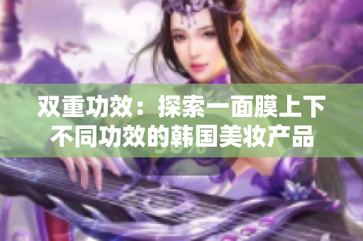 双重功效：探索一面膜上下不同功效的韩国美妆产品