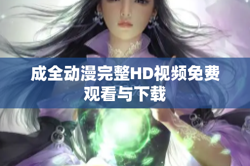 成全动漫完整HD视频免费观看与下载