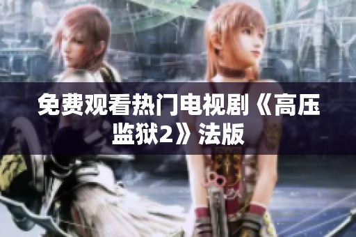 免费观看热门电视剧《高压监狱2》法版