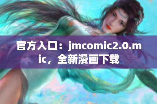 官方入口：jmcomic2.0.mic，全新漫画下载