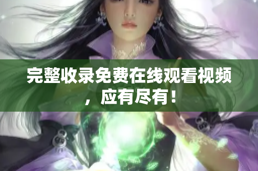 完整收录免费在线观看视频，应有尽有！