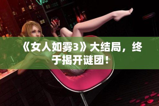 《女人如雾3》大结局，终于揭开谜团！