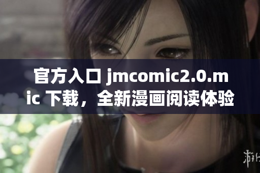 官方入口 jmcomic2.0.mic 下载，全新漫画阅读体验。
