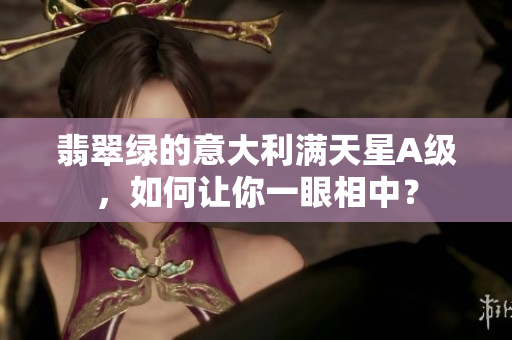 翡翠绿的意大利满天星A级，如何让你一眼相中？