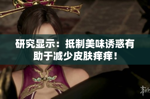 研究显示：抵制美味诱惑有助于减少皮肤痒痒！