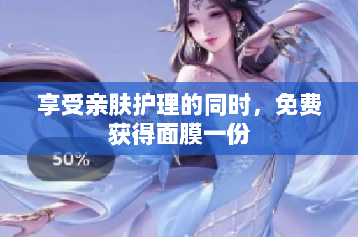 享受亲肤护理的同时，免费获得面膜一份