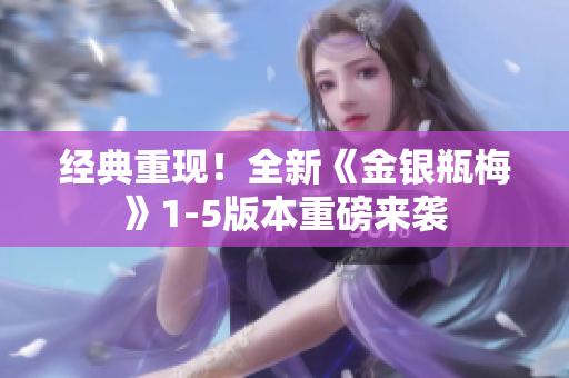 经典重现！全新《金银瓶梅》1-5版本重磅来袭