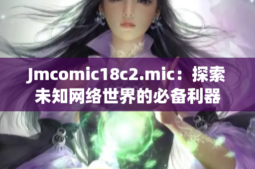 Jmcomic18c2.mic：探索未知网络世界的必备利器