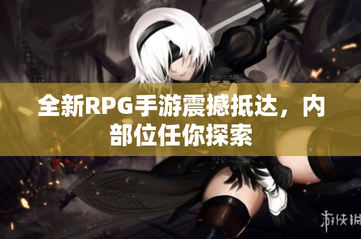 全新RPG手游震撼抵达，内部位任你探索