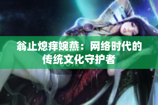翁止熄痒婉燕：网络时代的传统文化守护者