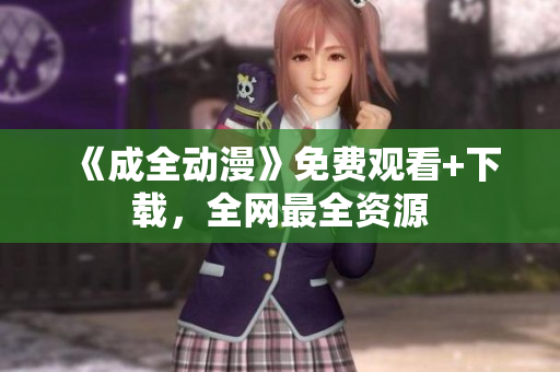 《成全动漫》免费观看+下载，全网最全资源