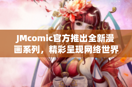 JMcomic官方推出全新漫画系列，精彩呈现网络世界