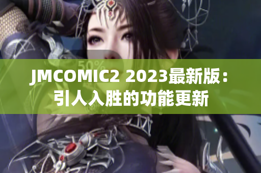 JMCOMIC2 2023最新版：引人入胜的功能更新