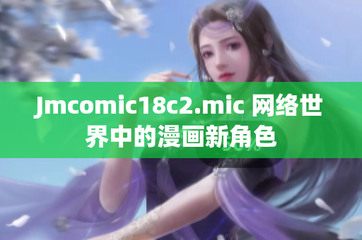 Jmcomic18c2.mic 网络世界中的漫画新角色