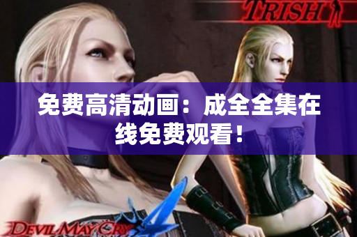 免费高清动画：成全全集在线免费观看！