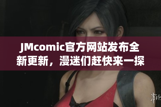 JMcomic官方网站发布全新更新，漫迷们赶快来一探究竟！