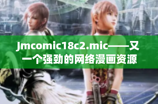 Jmcomic18c2.mic——又一个强劲的网络漫画资源