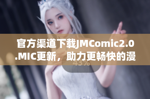 官方渠道下载JMComic2.0.MIC更新，助力更畅快的漫画阅读