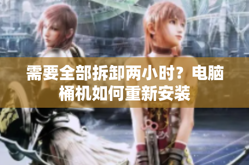 需要全部拆卸两小时？电脑桶机如何重新安装