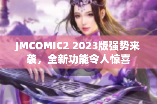 JMCOMIC2 2023版强势来袭，全新功能令人惊喜