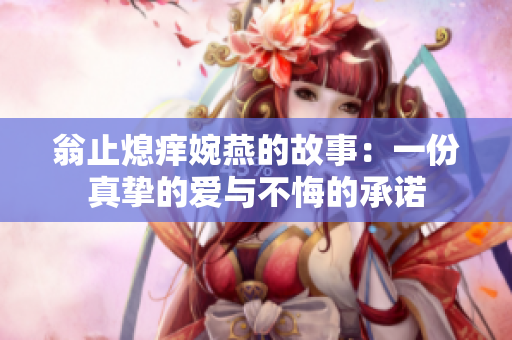 翁止熄痒婉燕的故事：一份真挚的爱与不悔的承诺