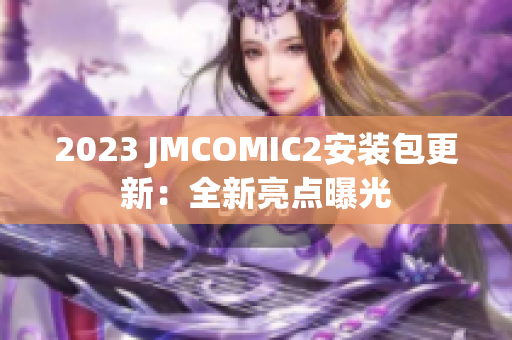 2023 JMCOMIC2安装包更新：全新亮点曝光