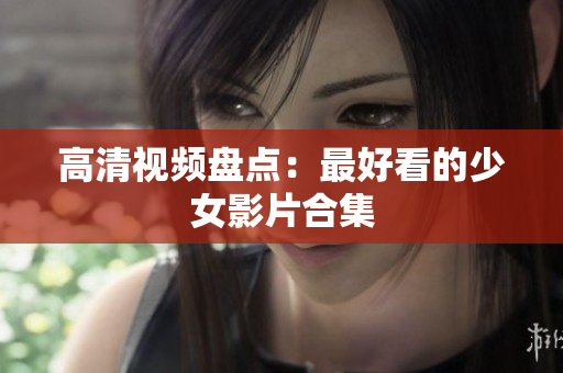 高清视频盘点：最好看的少女影片合集