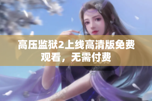 高压监狱2上线高清版免费观看，无需付费