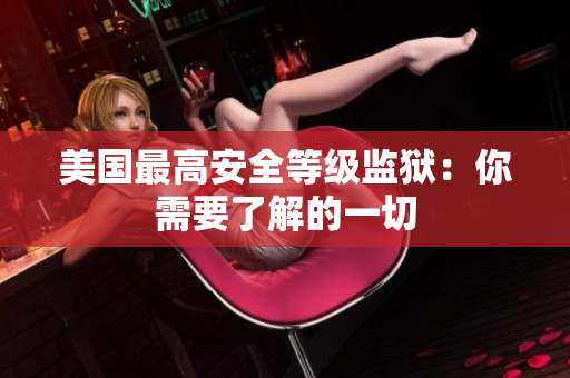 美国最高安全等级监狱：你需要了解的一切