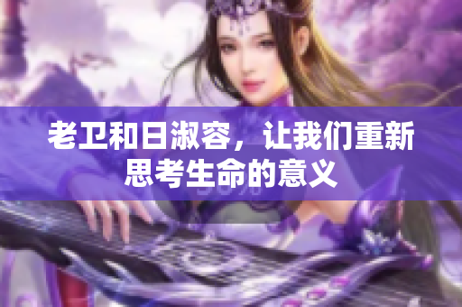 老卫和日淑容，让我们重新思考生命的意义