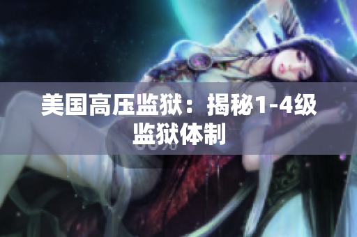美国高压监狱：揭秘1-4级监狱体制