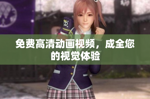 免费高清动画视频，成全您的视觉体验