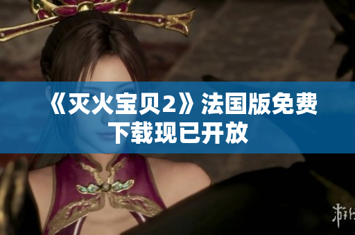 《灭火宝贝2》法国版免费下载现已开放