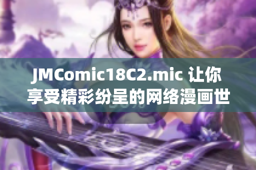 JMComic18C2.mic 让你享受精彩纷呈的网络漫画世界