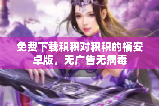 免费下载积积对积积的桶安卓版，无广告无病毒