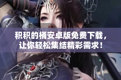 积积的桶安卓版免费下载，让你轻松集结精彩需求！