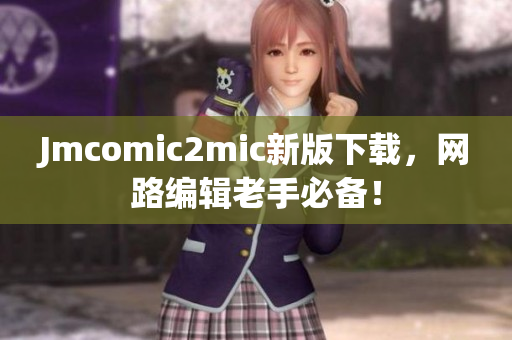 Jmcomic2mic新版下载，网路编辑老手必备！