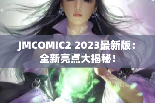 JMCOMIC2 2023最新版：全新亮点大揭秘！