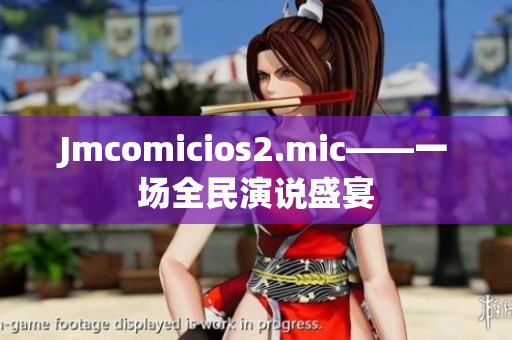 Jmcomicios2.mic——一场全民演说盛宴