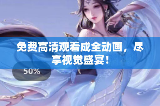 免费高清观看成全动画，尽享视觉盛宴！