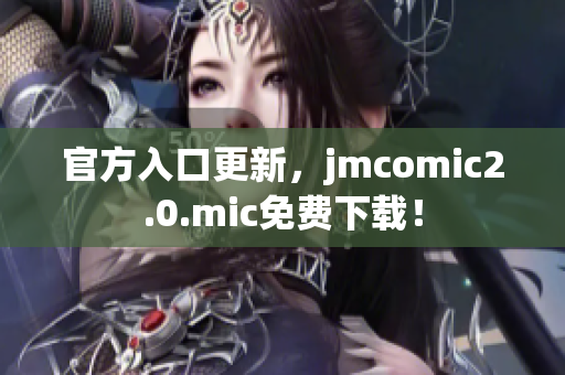 官方入口更新，jmcomic2.0.mic免费下载！